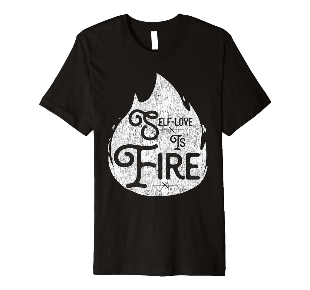 Self Love Is Fire Empowering Funny T-Shirt - Fun Novelty Design Unisex - T-Shirt, Sweatshirt, Hoodie