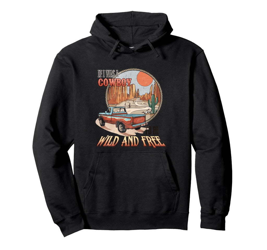 If I Was Cowboy Wild And Free Western Hoodie - Custom Art Print Unisex - T-Shirt, Sweatshirt, Hoodie