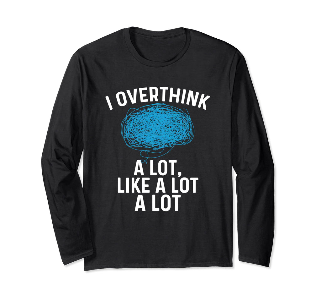 Overthinking I Overthink Lot Like T-Shirt - Casual Everyday Wear Unisex - T-Shirt, Sweatshirt, Hoodie