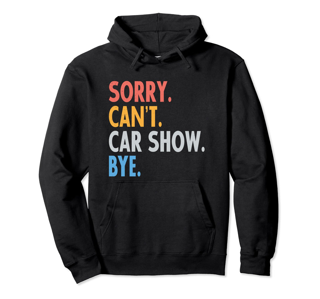 Sorry Cant Car Show Bye Funny Car Lover Hoodie - Graphic Print Men Women - T-Shirt, Sweatshirt, Hoodie