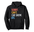 Sorry Cant Car Show Bye Funny Car Lover Hoodie - Graphic Print Men Women - T-Shirt, Sweatshirt, Hoodie