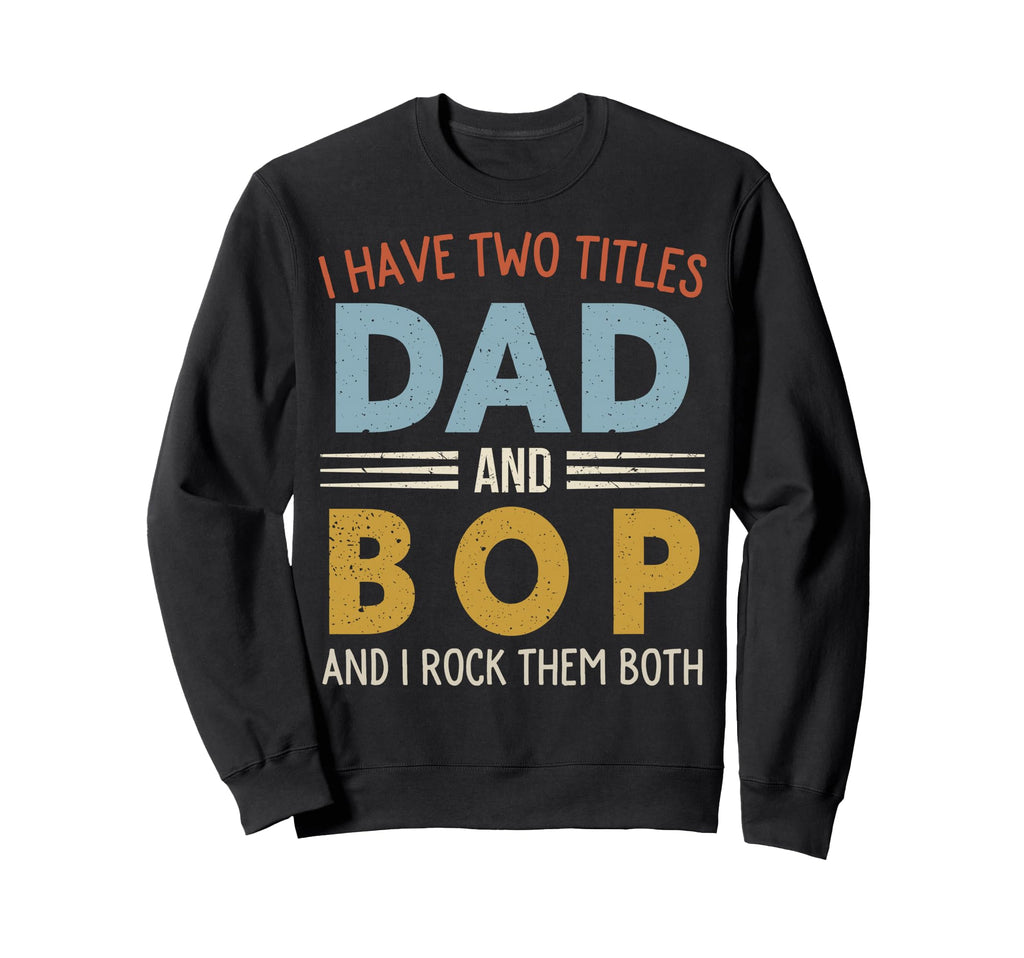 I Have Two Titles Dad And Bop Fathers Sweatshirt - Trendy Graphic Unisex - T-Shirt, Sweatshirt, Hoodie