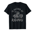 Id Rather Be Riding Street Motorcycle Biker T-Shirt - Unique Graphic Unisex - T-Shirt, Sweatshirt, Hoodie
