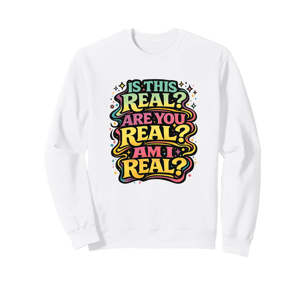 Is This Real Are You Real Am I Real Sweatshirt - Minimalist Print Unisex - T-Shirt, Sweatshirt, Hoodie
