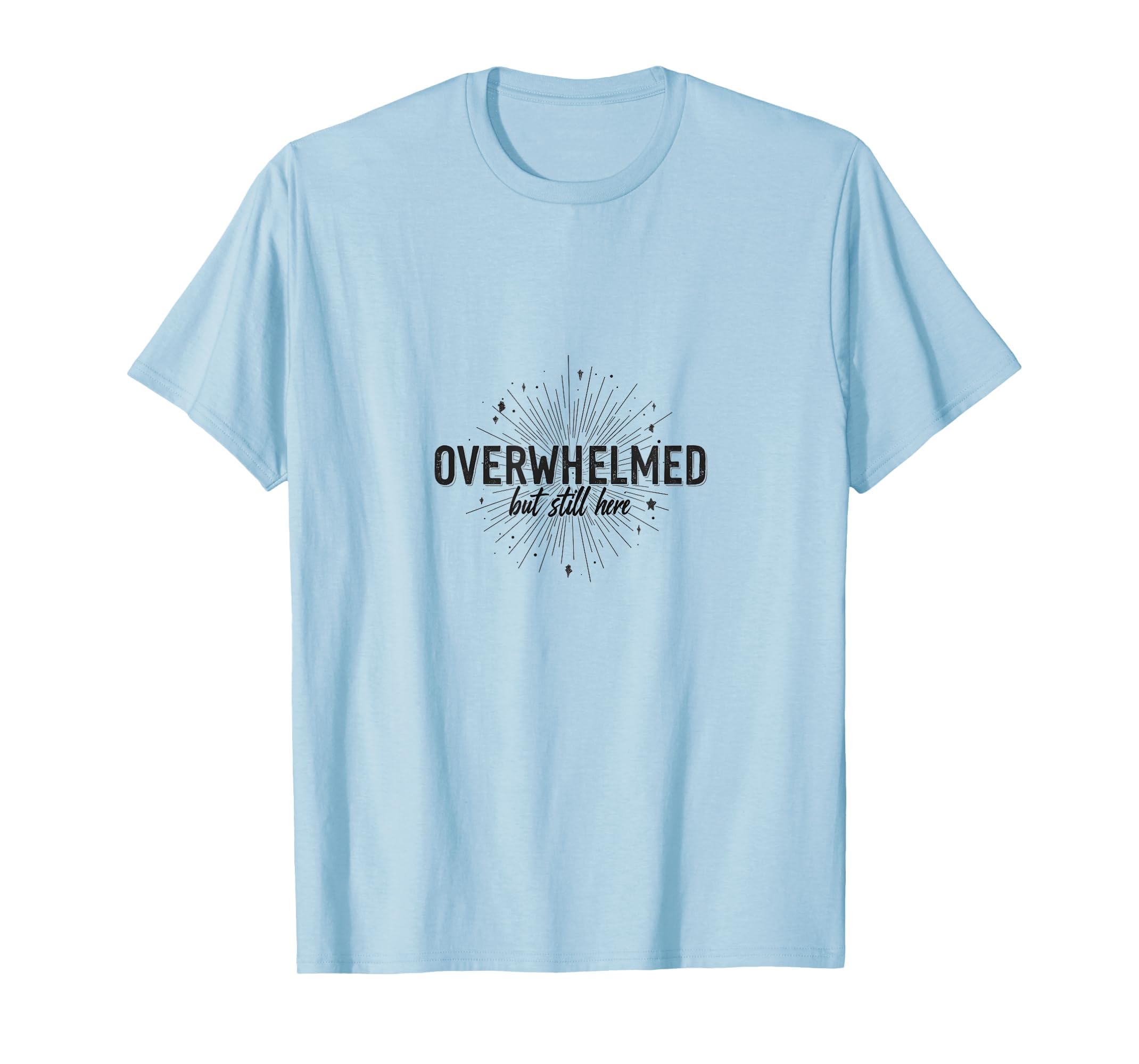 Overwhelmed But Still Here Mental T-Shirt - Trendy Graphic for Adults - T-Shirt, Sweatshirt, Hoodie