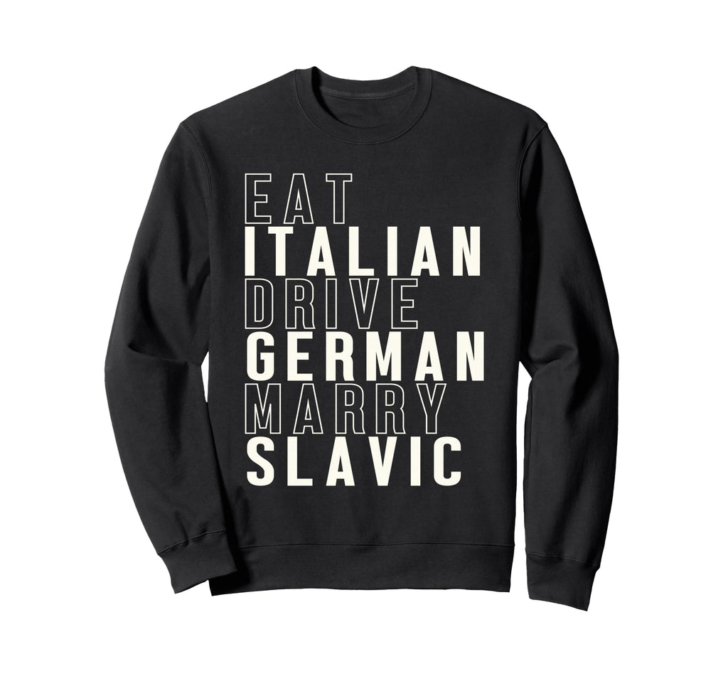 Eat Italian Drive German Marry Slavic Sweatshirt - Graphic Print Unisex - T-Shirt, Sweatshirt, Hoodie
