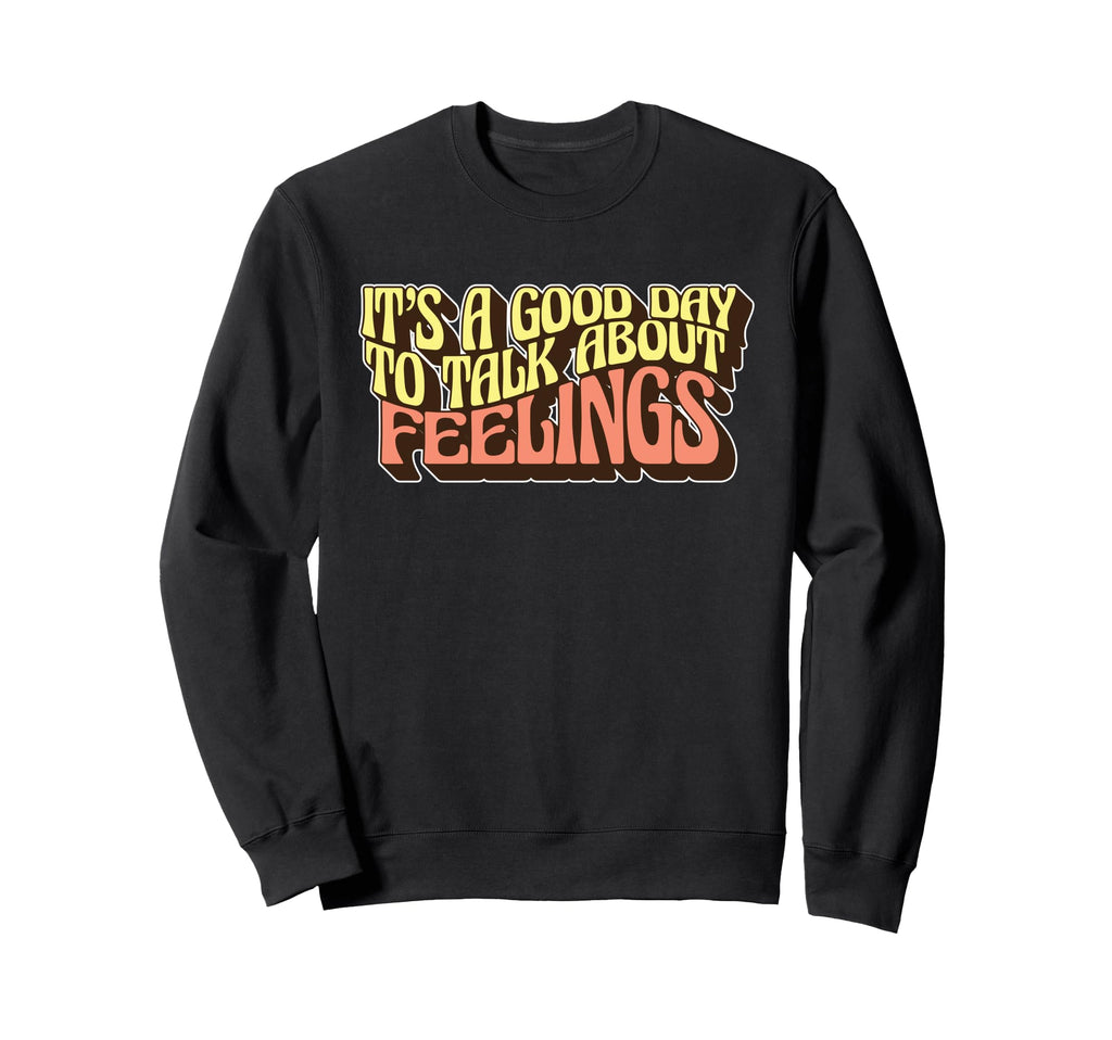 Its Good Day To Talk About Feelings Sweatshirt - Graphic Print Men Women - T-Shirt, Sweatshirt, Hoodie