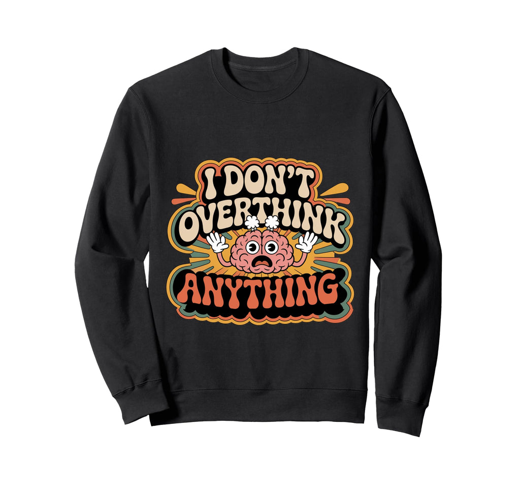I Dont Overthink Anything Sweatshirt - Fun Novelty Design Men Women - T-Shirt, Sweatshirt, Hoodie