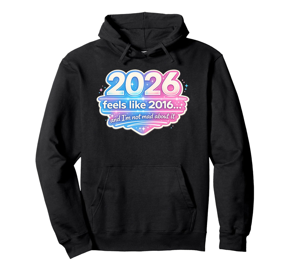 2026 Feels Like 2016 Funny Nostalgia Hoodie - Trendy Graphic for Adults - T-Shirt, Sweatshirt, Hoodie