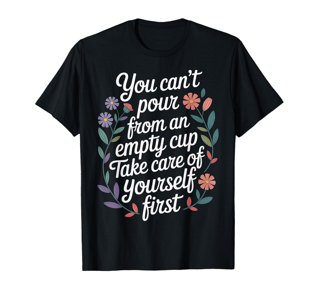 Cant Pour From Empty Cup Self Care First T-Shirt - Unique Graphic Men Women - T-Shirt, Sweatshirt, Hoodie