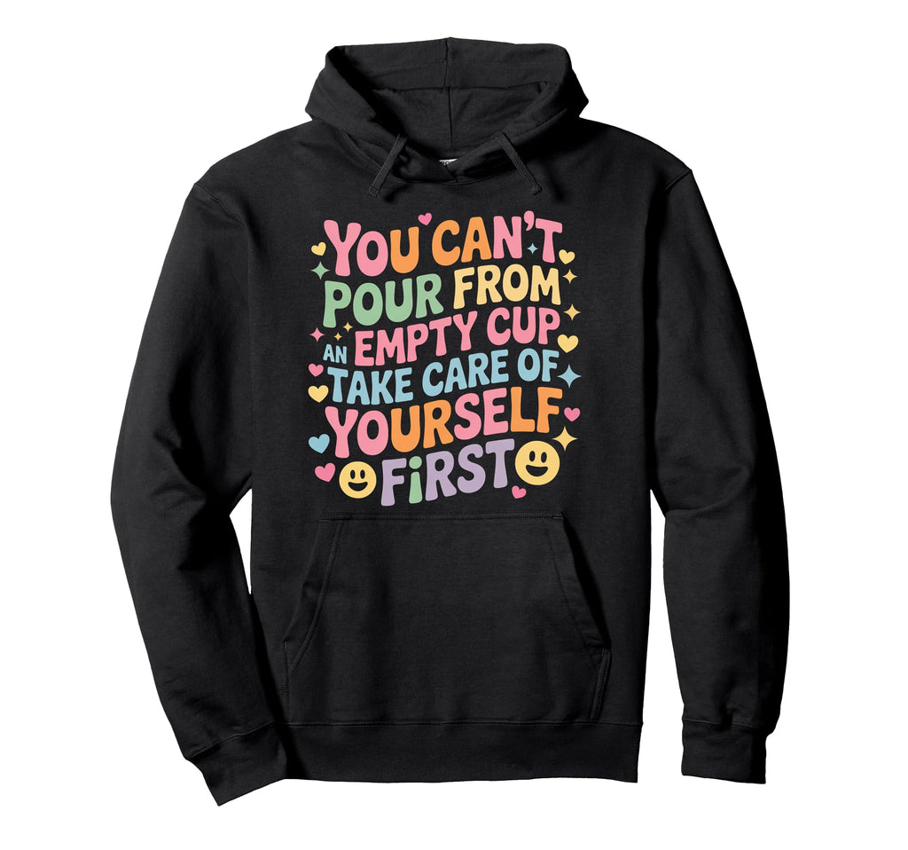 Cant Pour From Empty Cup Self Care First Hoodie - Graphic Print Men Women - T-Shirt, Sweatshirt, Hoodie