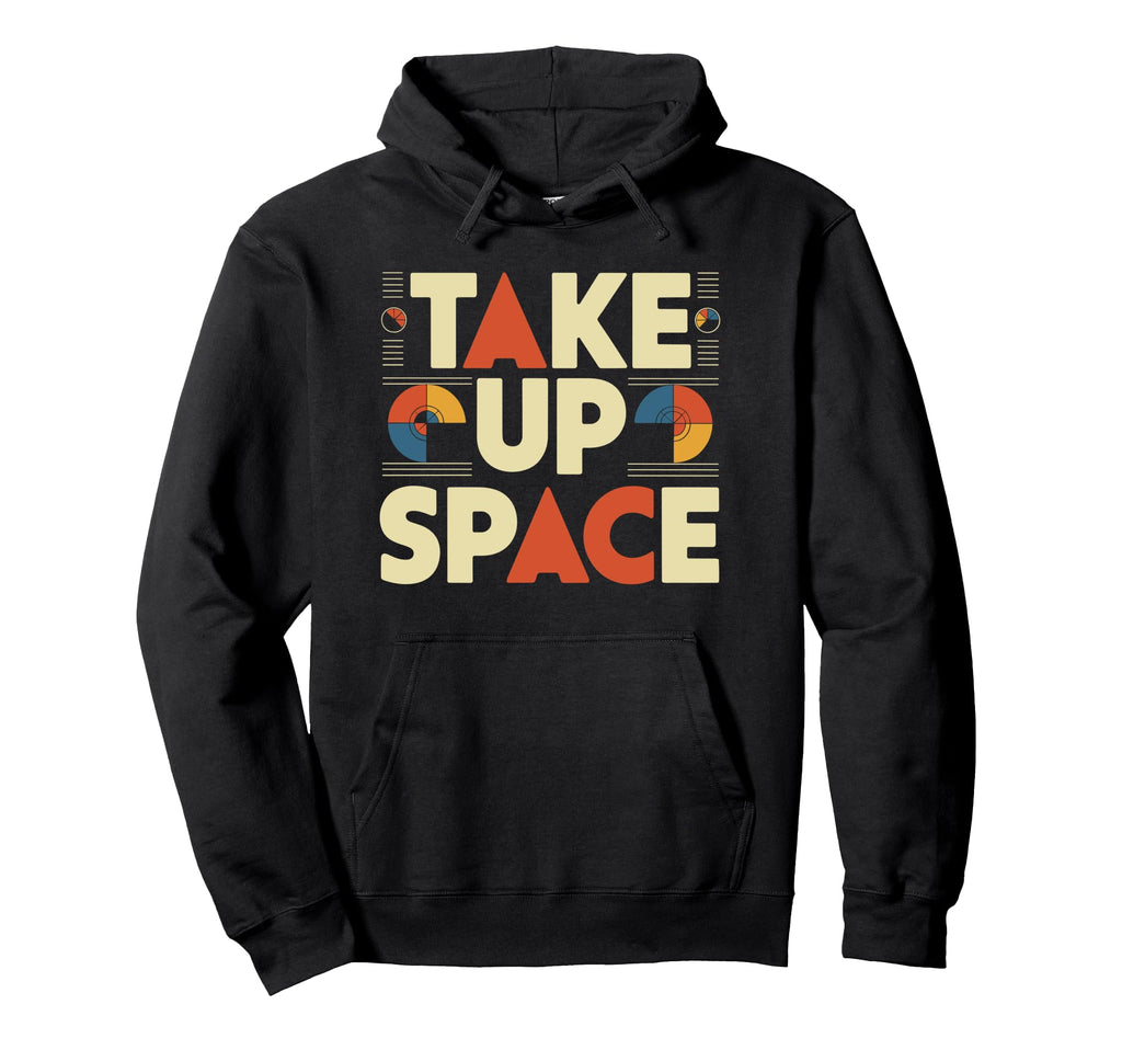 Take Up Space Empowerment Typography Hoodie - Fun Novelty Design Men Women - T-Shirt, Sweatshirt, Hoodie