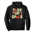 Take Up Space Empowerment Typography Hoodie - Fun Novelty Design Men Women - T-Shirt, Sweatshirt, Hoodie