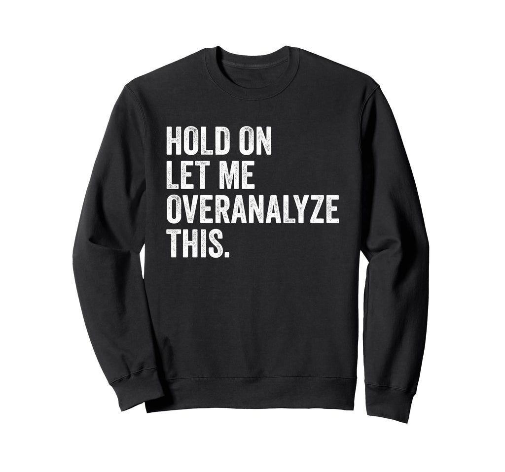 Hold Let Me Overanalyze This Funny Sweatshirt - Unique Graphic Unisex - T-Shirt, Sweatshirt, Hoodie