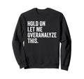 Hold Let Me Overanalyze This Funny Sweatshirt - Unique Graphic Unisex - T-Shirt, Sweatshirt, Hoodie