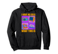 I Have No What This Is 80S 90S Funny Gen Z Hoodie - Graphic Print Men Women - T-Shirt, Sweatshirt, Hoodie