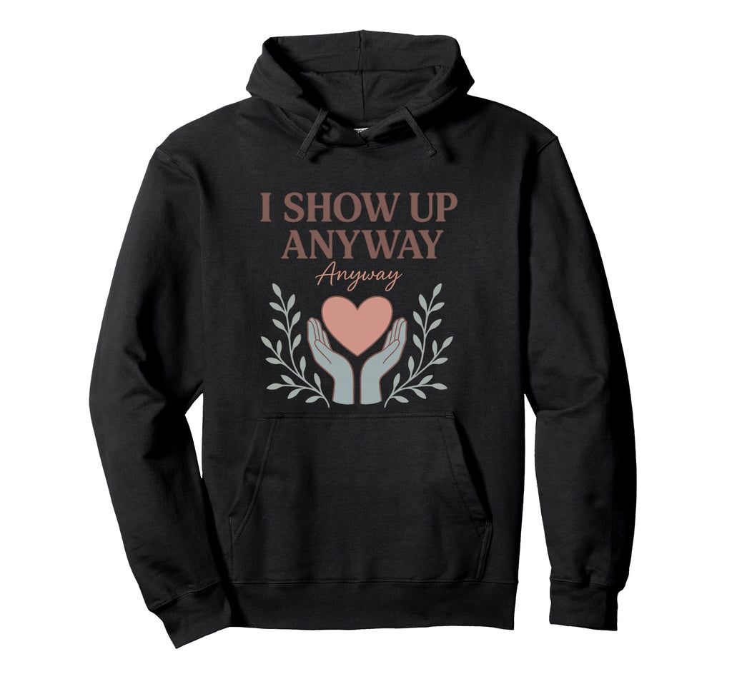 I Show Up Anyway Caregiver Gift Hoodie - Minimalist Print for Adults - T-Shirt, Sweatshirt, Hoodie