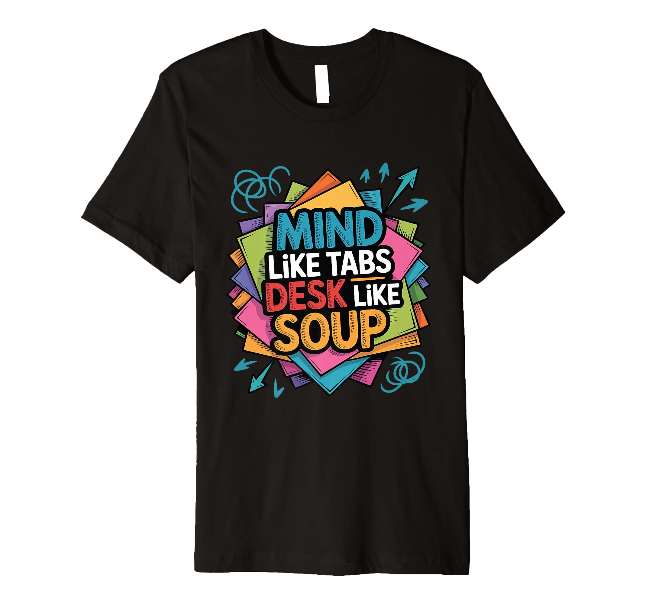 Mind Like Tabs Desk Like Soup Funny T-Shirt - Casual Everyday Wear Unisex - T-Shirt, Sweatshirt, Hoodie