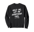 Hold Let Me Overthink This Funny Sweatshirt - Trendy Graphic Unisex - T-Shirt, Sweatshirt, Hoodie