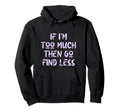 If Im Too Much Then Go Find Less Self Hoodie - Minimalist Print for Adults - T-Shirt, Sweatshirt, Hoodie