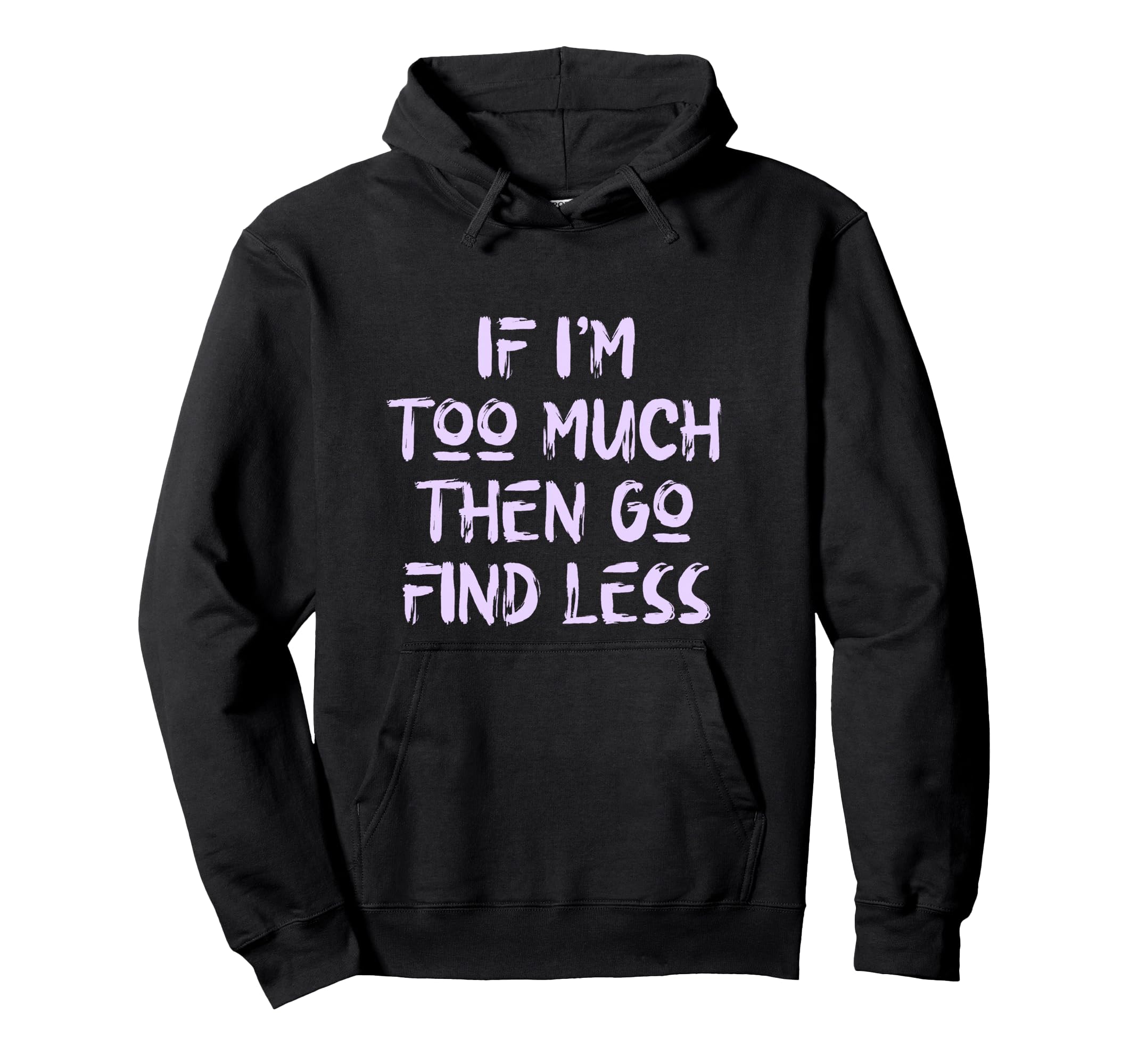 If Im Too Much Then Go Find Less Self Hoodie - Minimalist Print for Adults - T-Shirt, Sweatshirt, Hoodie