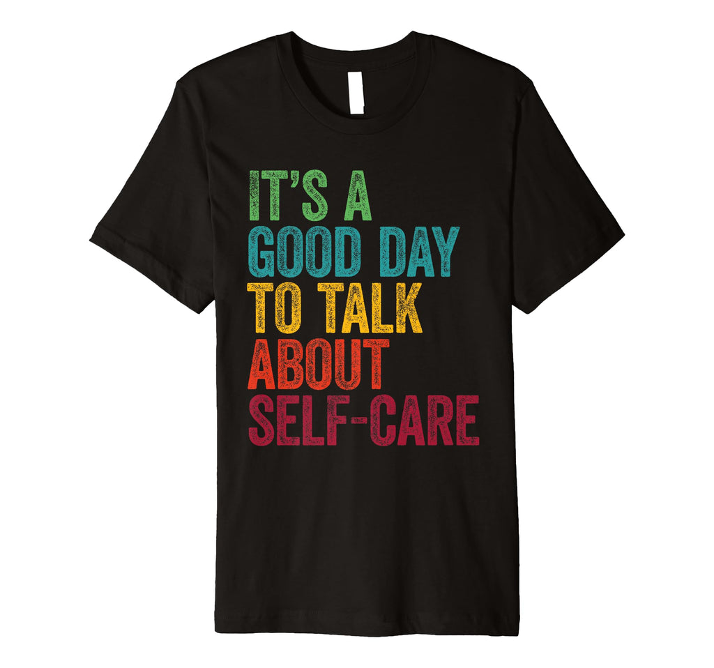 Its Good Day To Talk About Self Care T-Shirt - Unique Graphic Men Women - T-Shirt, Sweatshirt, Hoodie