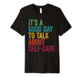 Its Good Day To Talk About Self Care T-Shirt - Unique Graphic Men Women - T-Shirt, Sweatshirt, Hoodie