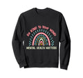 Mental Health Be Kind To Your Mind Sweatshirt - Novelty Apparel for Adults - T-Shirt, Sweatshirt, Hoodie