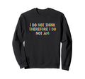 I Do Not Think Therefore I Do Not Am Sweatshirt - Streetwear Style Unisex - T-Shirt, Sweatshirt, Hoodie