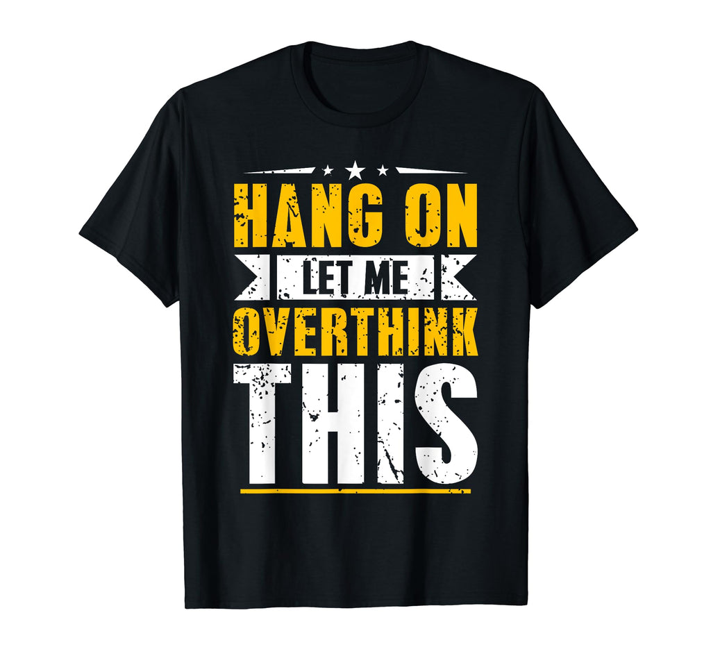 Hang Let Me Overthink This Funny T-Shirt - Custom Art Print Men Women - T-Shirt, Sweatshirt, Hoodie