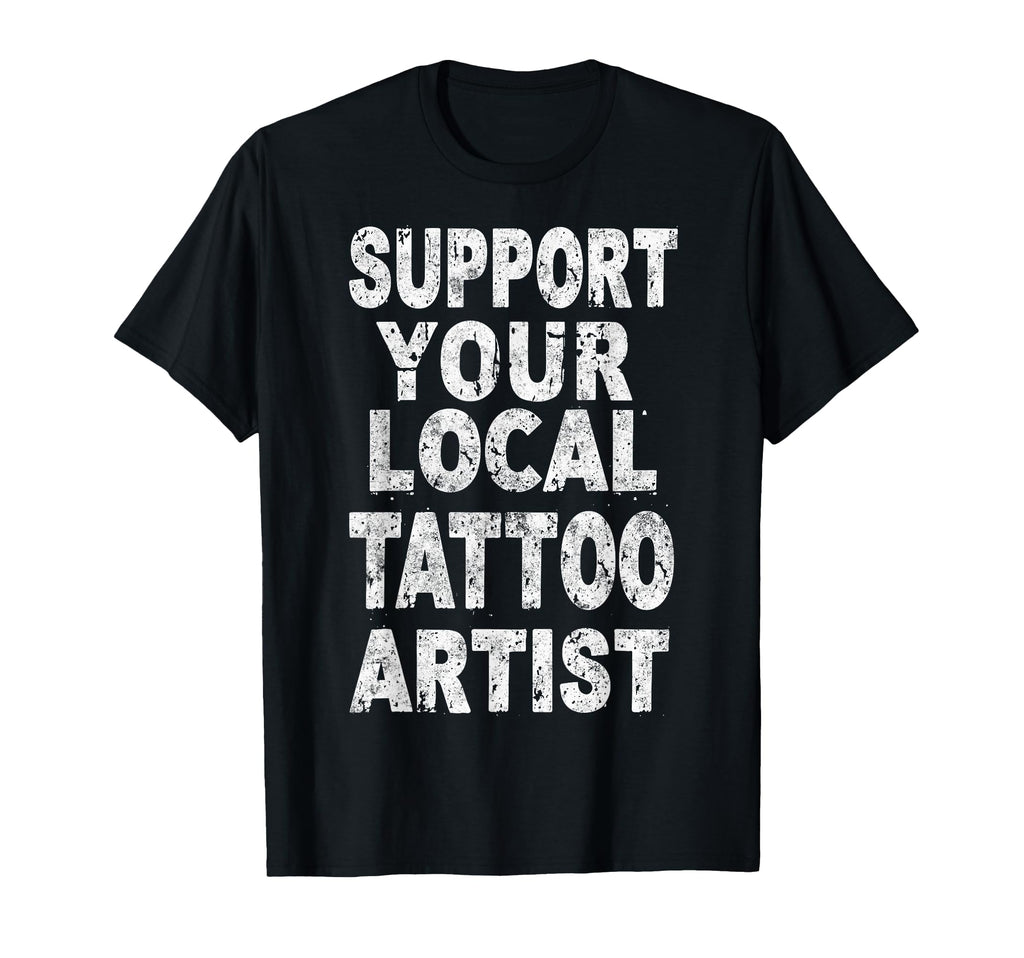 Support Your Local Tattoo Artist T-Shirt - Streetwear Style for Adults - T-Shirt, Sweatshirt, Hoodie