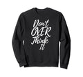 Dont Over Think It Mind And Sweatshirt - Casual Everyday Wear Men Women - T-Shirt, Sweatshirt, Hoodie