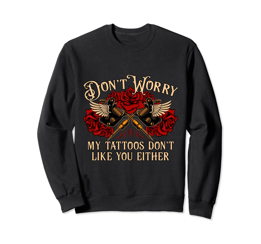 Dont Worry My Tattoos Dont Like You Sweatshirt - Trendy Graphic Men Women - T-Shirt, Sweatshirt, Hoodie