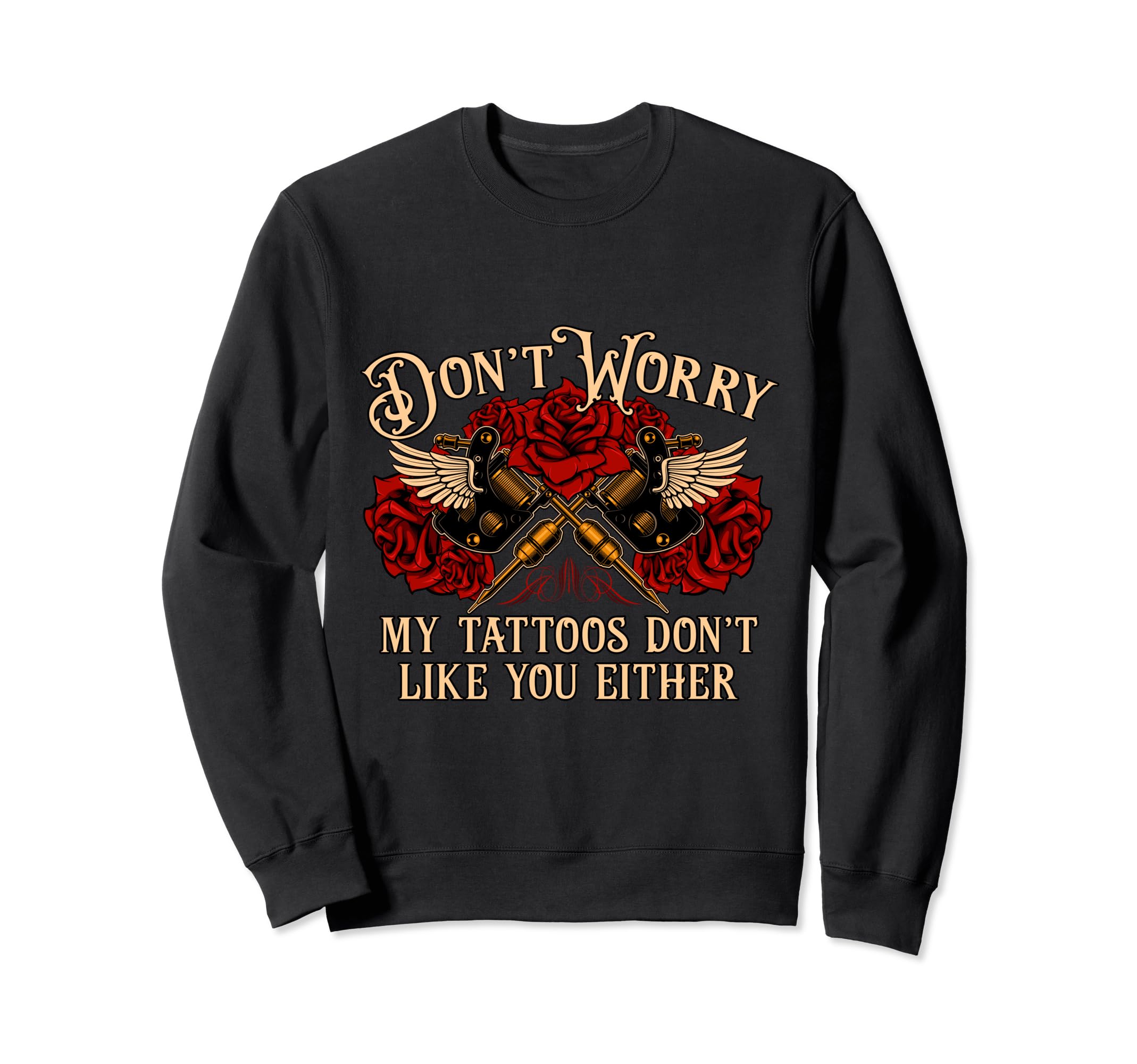 Dont Worry My Tattoos Dont Like You Sweatshirt - Trendy Graphic Men Women - T-Shirt, Sweatshirt, Hoodie