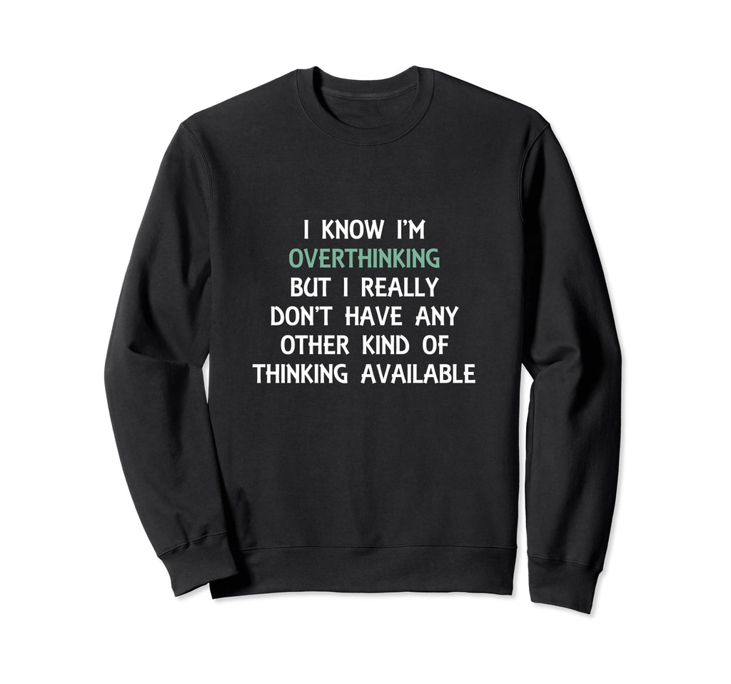 Funny Overthinking Witty Sarcastic Sweatshirt - Fun Novelty Design Unisex - T-Shirt, Sweatshirt, Hoodie