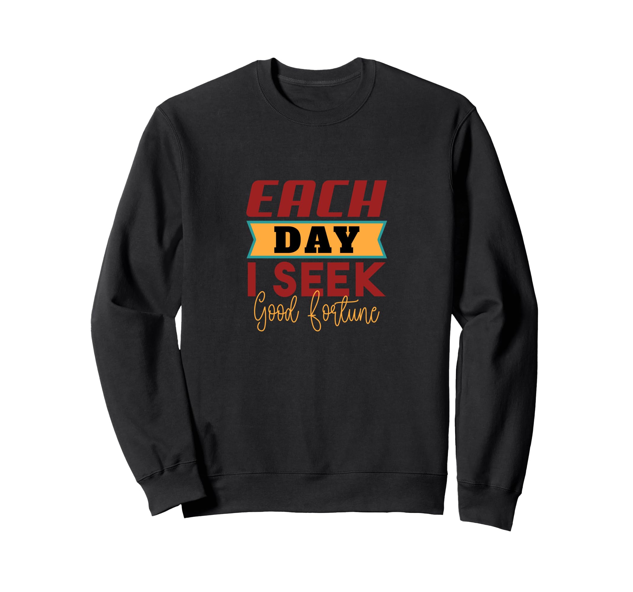 Each Day I Seek Good Fortune Sweatshirt - Novelty Apparel Unisex - T-Shirt, Sweatshirt, Hoodie