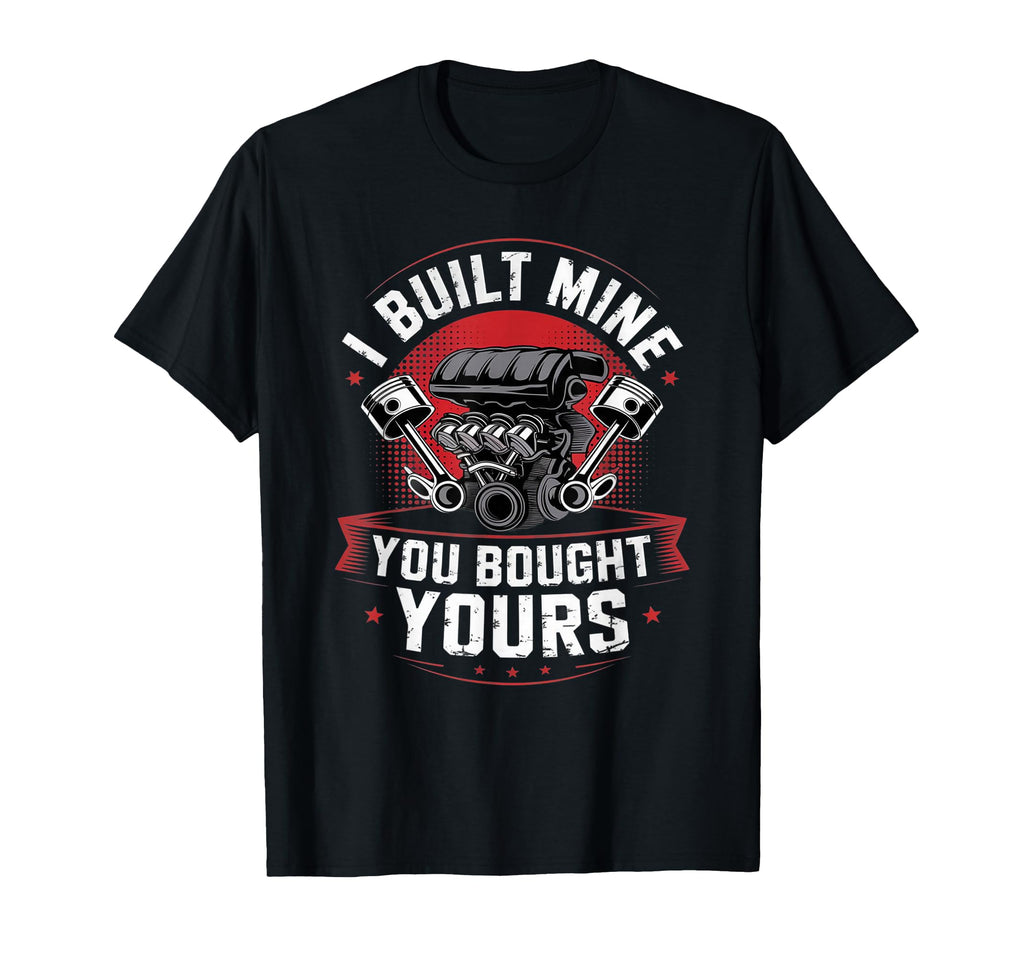 I Built Mine You Bought Yours Funny T-Shirt - Casual Everyday Wear Unisex - T-Shirt, Sweatshirt, Hoodie