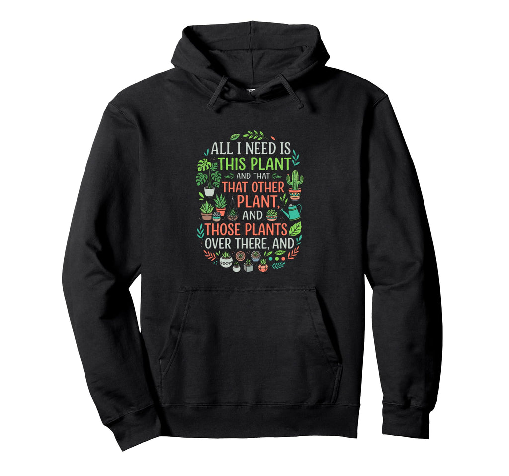I Need Is This Plant Lover Funny Hoodie - Custom Art Print Unisex - T-Shirt, Sweatshirt, Hoodie