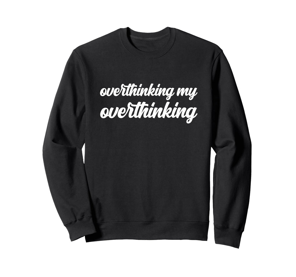 Overthinking My Overthinking Anxious Sweatshirt - Unique Graphic Unisex - T-Shirt, Sweatshirt, Hoodie