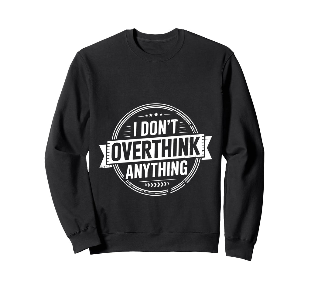 I Dont Overthink Anything Mindset Sweatshirt - Custom Art Print for Adults - T-Shirt, Sweatshirt, Hoodie