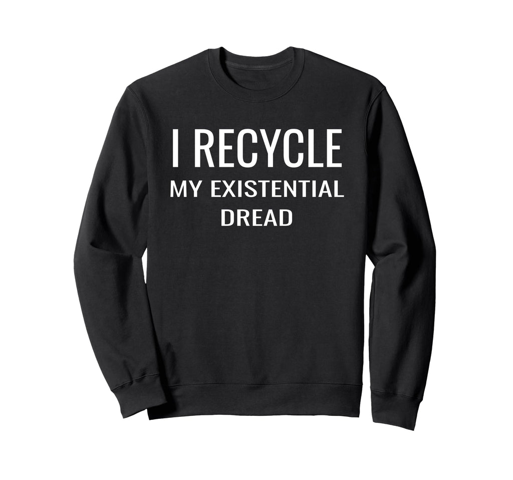 I Recycle My Existential Dread Climate Sweatshirt - Unique Graphic Unisex - T-Shirt, Sweatshirt, Hoodie