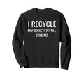 I Recycle My Existential Dread Climate Sweatshirt - Unique Graphic Unisex - T-Shirt, Sweatshirt, Hoodie