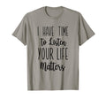I Have Time To Listen Your Life T-Shirt - Fun Novelty Design Men Women - T-Shirt, Sweatshirt, Hoodie