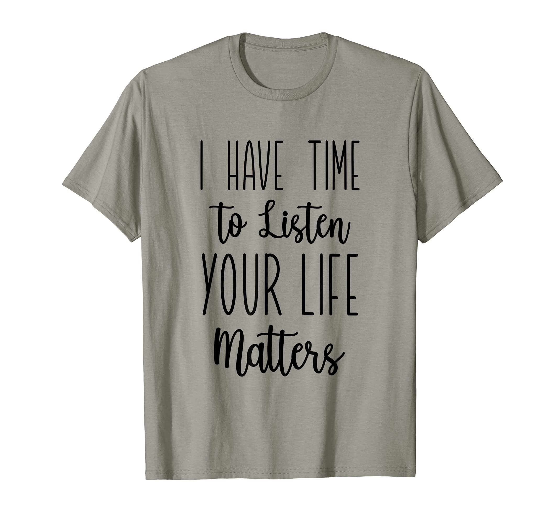 I Have Time To Listen Your Life T-Shirt - Fun Novelty Design Men Women - T-Shirt, Sweatshirt, Hoodie