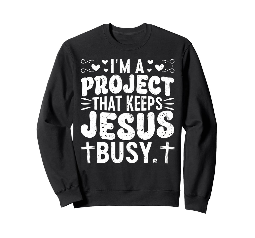 Im Project That Keeps Jesus Busy Sweatshirt - Custom Art Print Men Women - T-Shirt, Sweatshirt, Hoodie