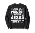 Im Project That Keeps Jesus Busy Sweatshirt - Custom Art Print Men Women - T-Shirt, Sweatshirt, Hoodie