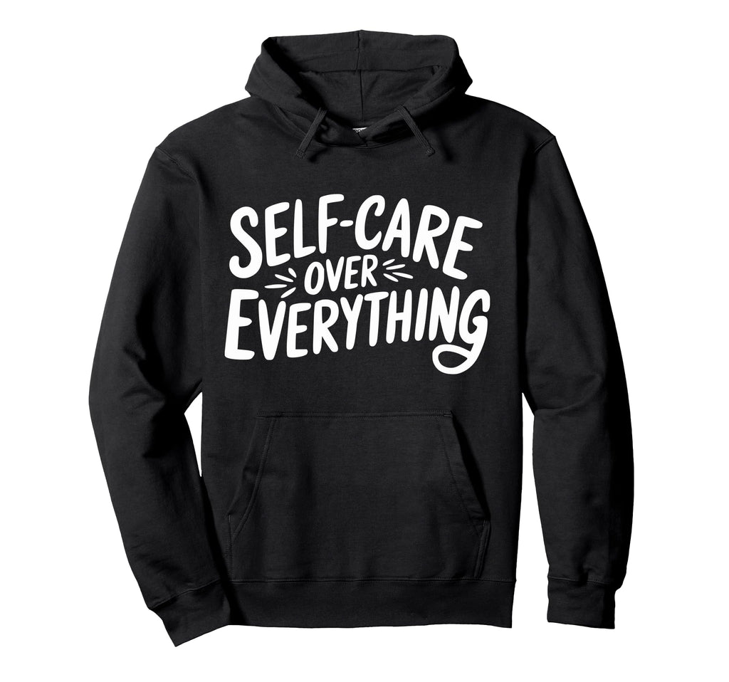 Self Care Over Everything Hoodie - Novelty Apparel Men Women - T-Shirt, Sweatshirt, Hoodie