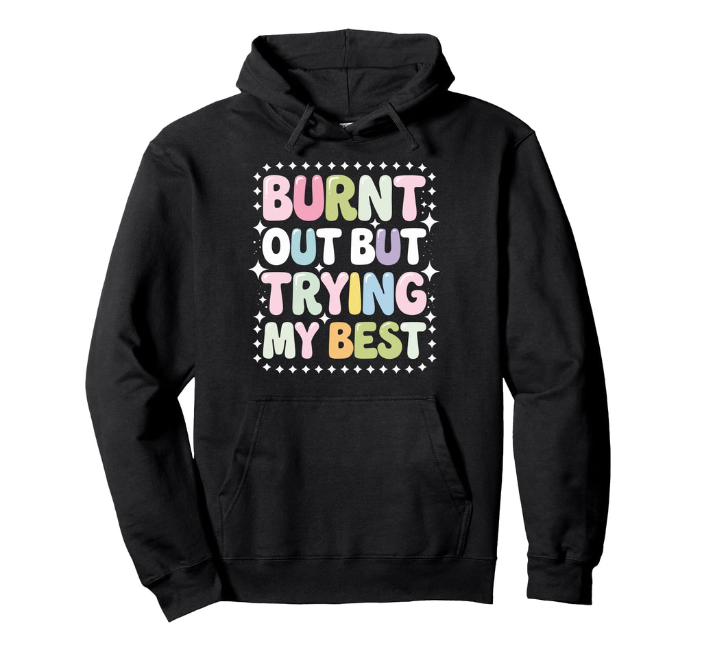 Burnt Out But Trying My Best Hoodie - Novelty Apparel for Adults - T-Shirt, Sweatshirt, Hoodie