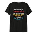 Even My Therapist Needed Therapy T-Shirt - Novelty Apparel Men Women - T-Shirt, Sweatshirt, Hoodie