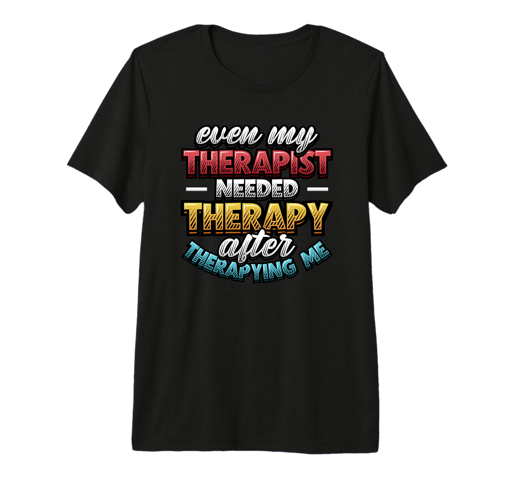 Even My Therapist Needed Therapy T-Shirt - Novelty Apparel Men Women - T-Shirt, Sweatshirt, Hoodie